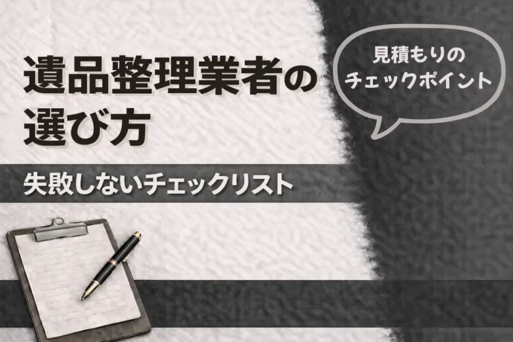 遺品整理業者の選び方｜失敗しないチェックリストと見積もりの確認ポイント
