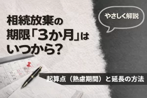 相続放棄の期限「3か月」はいつから？起算点（熟慮期間）と延長の方法をやさしく解説