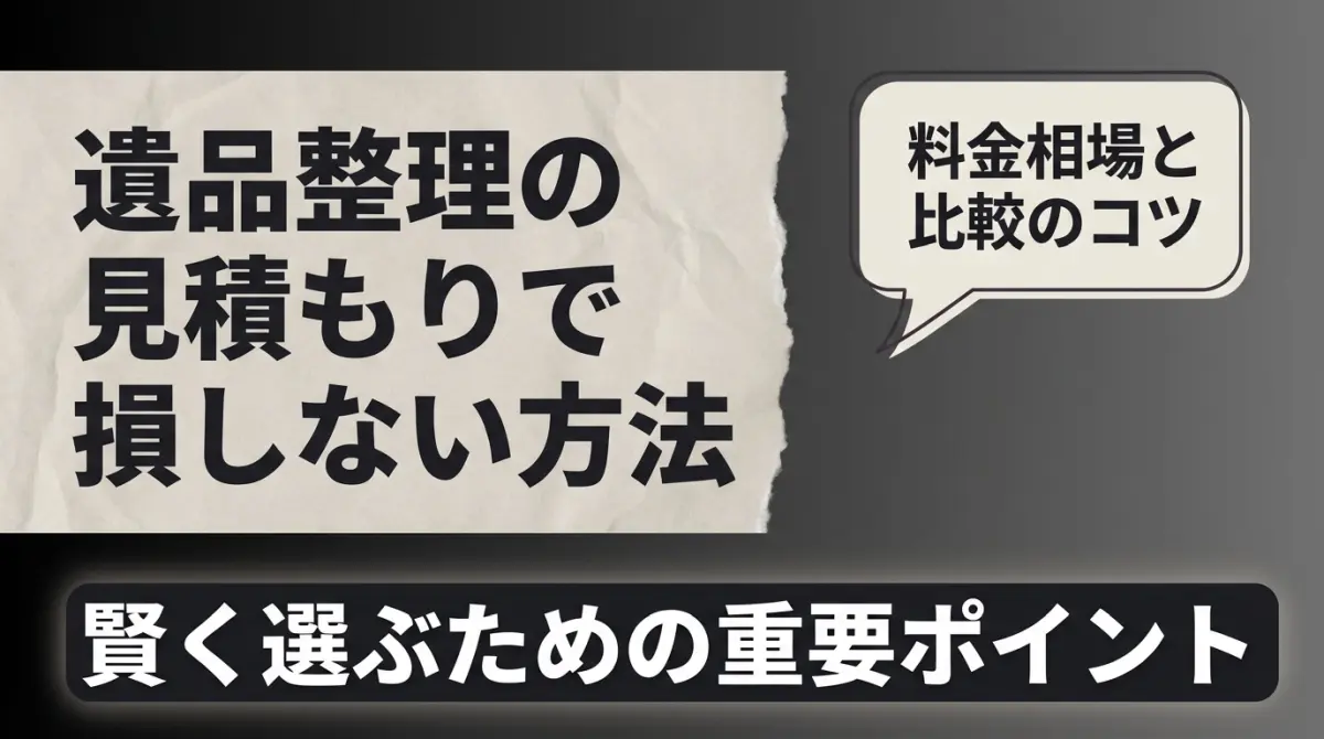 遺品整理の見積もりで損しない方法｜料金相場と比較のコツ